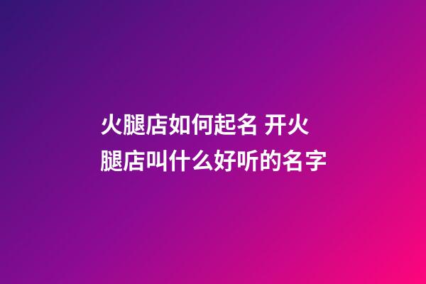 火腿店如何起名 开火腿店叫什么好听的名字-第1张-店铺起名-玄机派